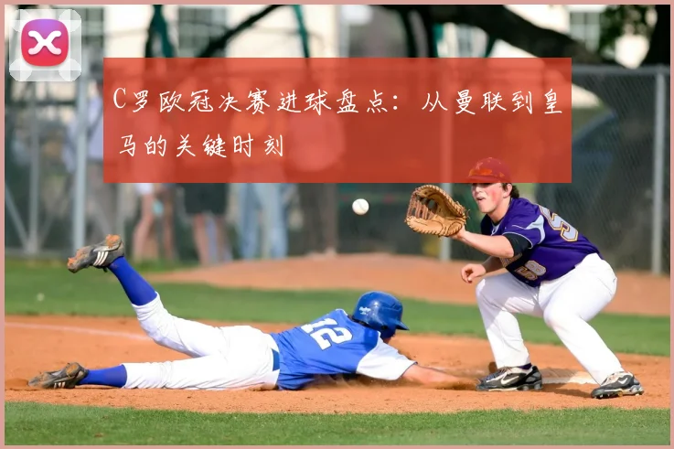 C罗欧冠决赛进球盘点:从曼联到皇马的关键时刻