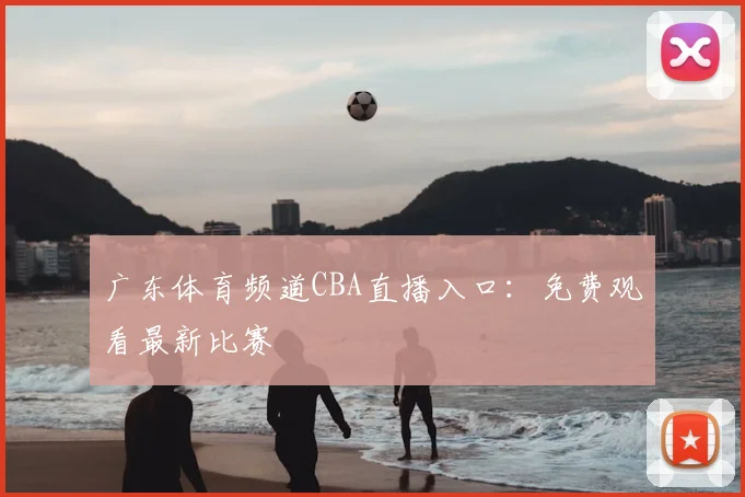 广东体育频道CBA直播入口：免费观看最新比赛