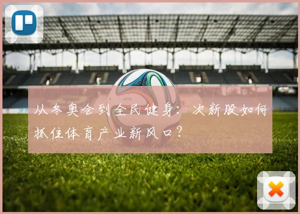 从冬奥会到全民健身：次新股如何抓住体育产业新风口？