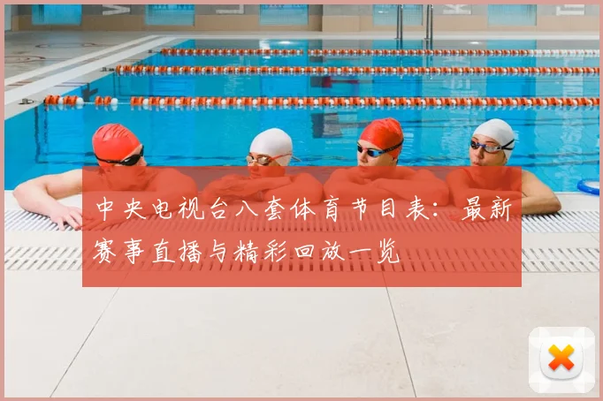 中央电视台八套体育节目表：最新赛事直播与精彩回放一览