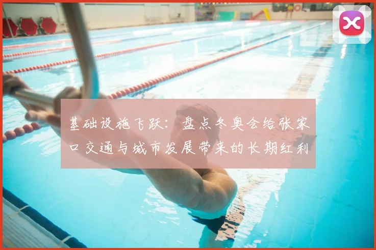 基础设施飞跃：盘点冬奥会给张家口交通与城市发展带来的长期红利