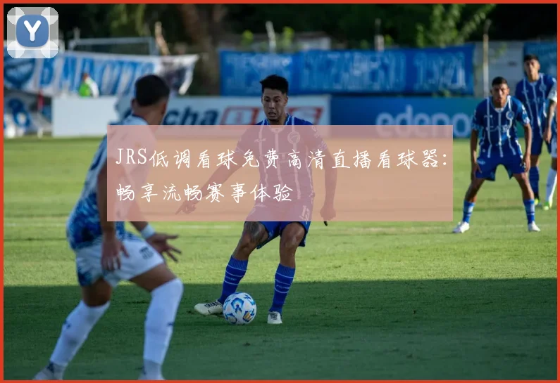 JRS低调看球免费高清直播看球器：畅享流畅赛事体验