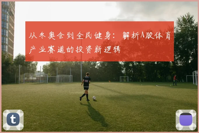 从冬奥会到全民健身：解析A股体育产业赛道的投资新逻辑