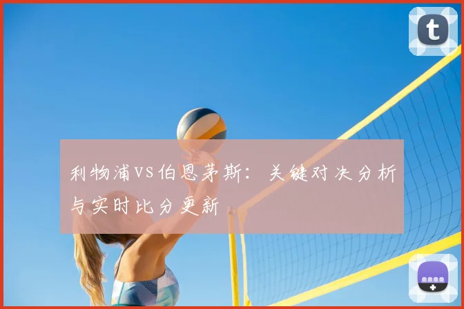 利物浦vs伯恩茅斯：关键对决分析与实时比分更新