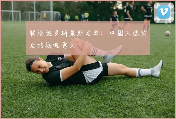 解读俄罗斯最新名单:中国入选背后的战略意义