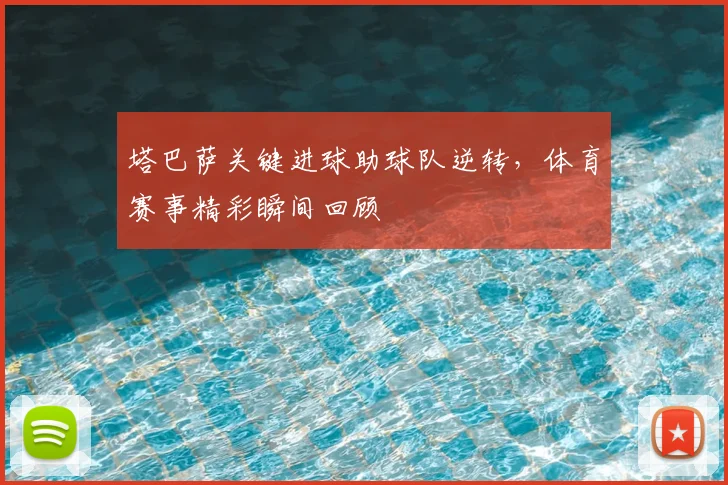 塔巴萨关键进球助球队逆转，体育赛事精彩瞬间回顾