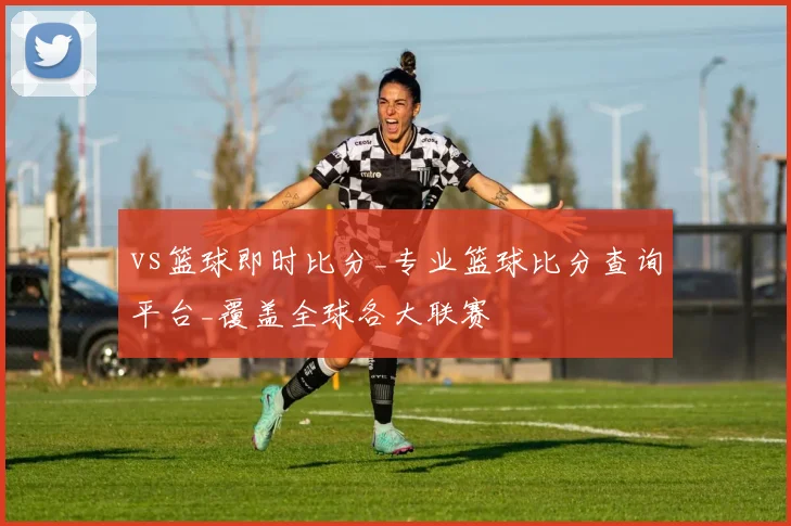 vs篮球即时比分_专业篮球比分查询平台_覆盖全球各大联赛