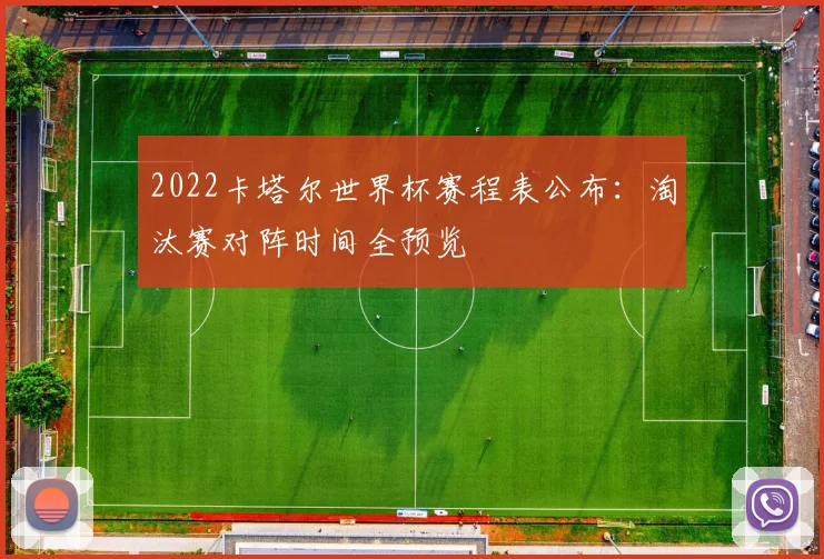 2022卡塔尔世界杯赛程表公布:淘汰赛对阵时间全预览