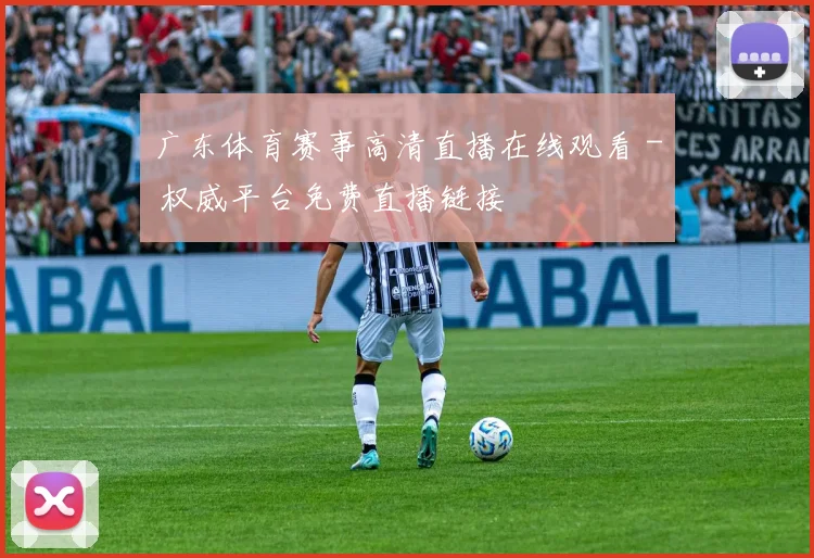 广东体育赛事高清直播在线观看 - 权威平台免费直播链接