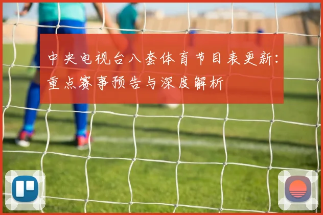 中央电视台八套体育节目表更新：重点赛事预告与深度解析