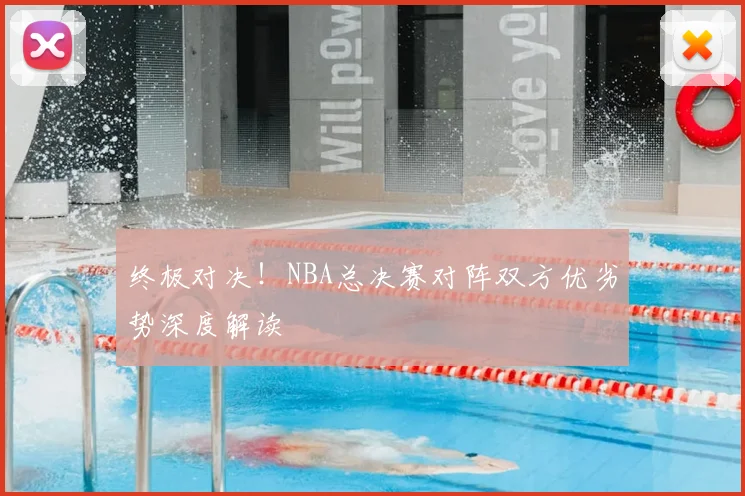 终极对决！NBA总决赛对阵双方优劣势深度解读