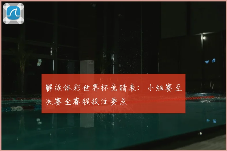 解读体彩世界杯竞猜表：小组赛至决赛全赛程投注要点