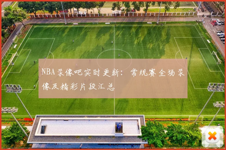 NBA录像吧实时更新：常规赛全场录像及精彩片段汇总