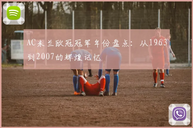 AC米兰欧冠冠军年份盘点：从1963到2007的辉煌记忆