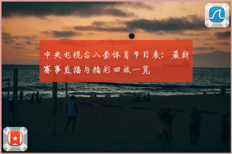 中央电视台八套体育节目表：最新赛事直播与精彩回放一览